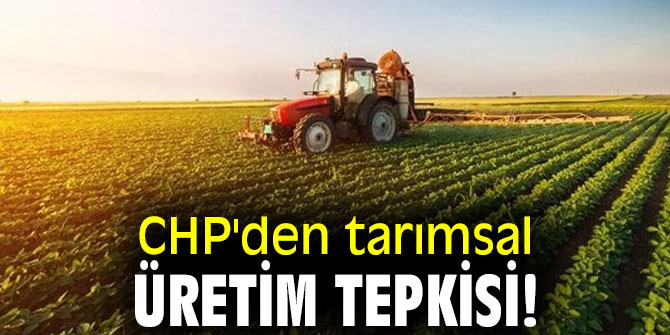 CHP'den tarımsal üretim tepkisi!