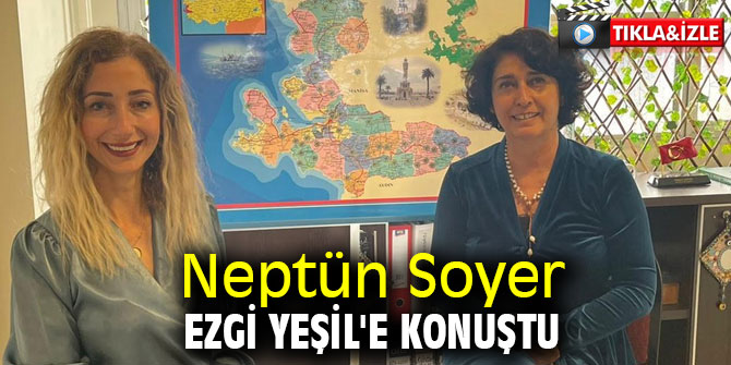 Neptün Soyer, Ezgi Yeşil'e konuştu
