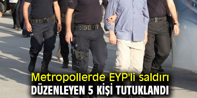 Metropollerde EYP'li saldırı düzenleyen 5 kişi tutuklandı