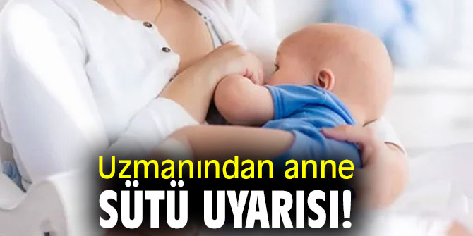 Uzmanından anne sütü uyarısı!