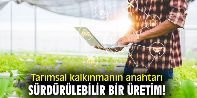 Tarımsal kalkınmanın anahtarı sürdürülebilir bir üretim!