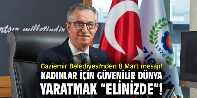 Gaziemir Belediyesi'nden 8 Mart mesajı! Kadınlar için güvenilir dünya yaratmak “elinizde”!
