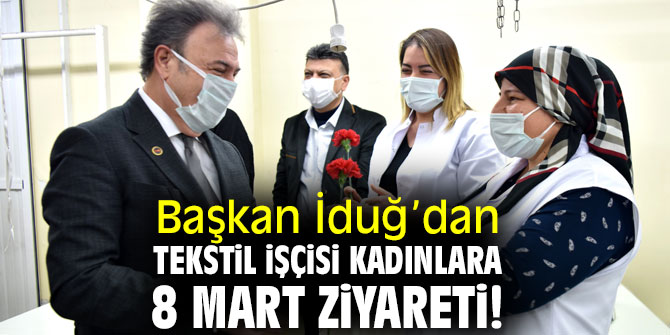 Mustafa İduğ’dan tekstil işçisi kadınlara 8 Mart ziyareti! 