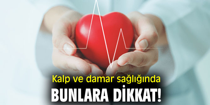 Kalp ve damar sağlığında bunlara dikkat!