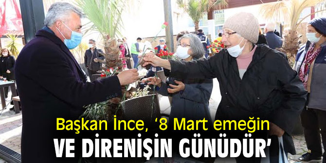 Başkan İnce, ‘8 Mart emeğin ve direnişin günüdür’