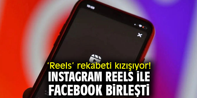‘Reels’ rekabeti kızışıyor! Instagram Reels ile Facebook birleşti