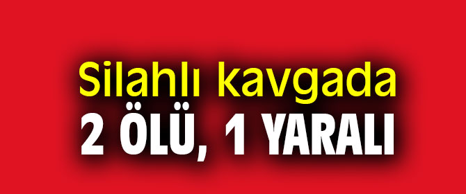 Silahlı kavgada 2 ölü, 1 yaralı 