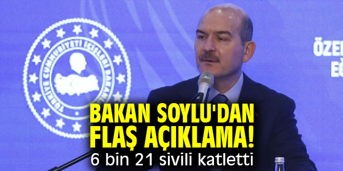 Bakan Soylu'dan flaş açıklama! 6 bin 21 masum sivili katletti