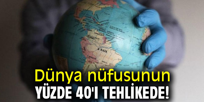 Dünya nüfusunun yüzde 40'ı tehlikede!
