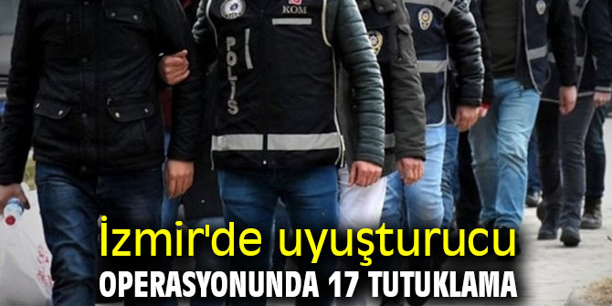 İzmir'de uyuşturucu operasyonunda 17 tutuklama