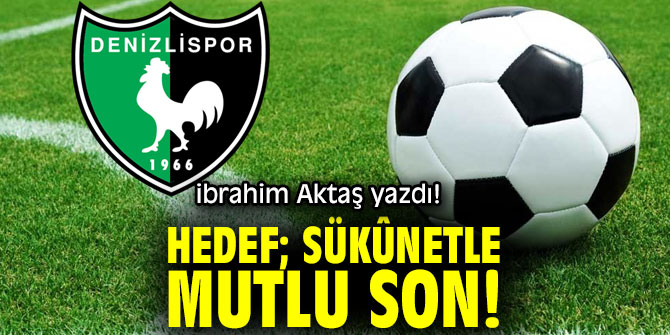 "Hedef; sükûnetle mutlu son!" İbrahim Aktaş yazdı