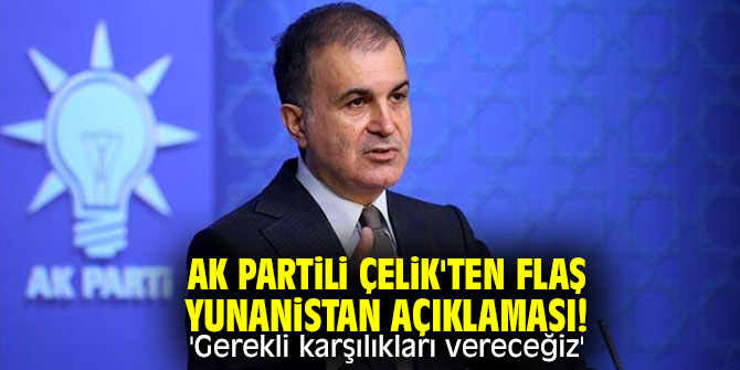 AK Partili Çelik'ten flaş Yunanistan açıklaması! 'Gerekli karşılıkları vereceğiz'