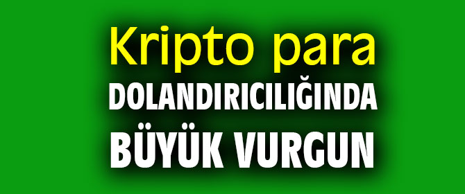 Kripto para dolandırıcılığında büyük vurgun