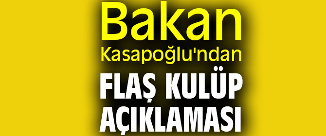 Bakan Kasapoğlu'ndan flaş kulüp açıklaması