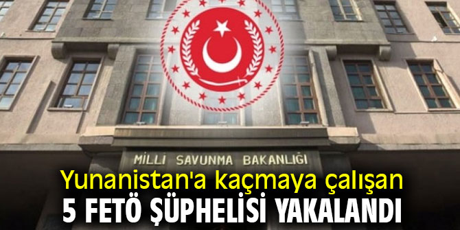 Yunanistan'a kaçmaya çalışan 5 FETÖ şüphelisi yakalandı