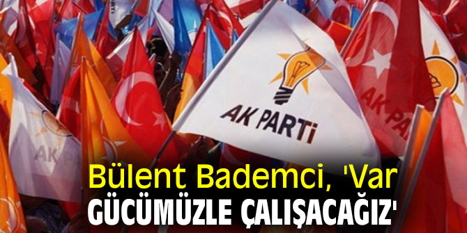 Bülent Bademci, 'Var gücümüzle çalışacağız'