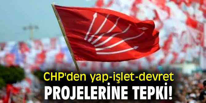 CHP'den yap-işlet-devret projelerine tepki!