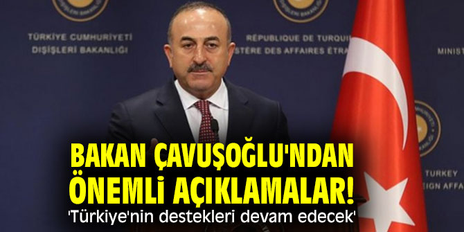 Bakan Çavuşoğlu'ndan önemli açıklamalar! 'Türkiye'nin destekleri devam edecek'