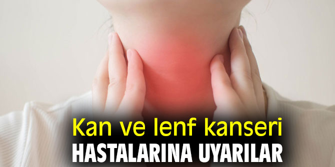 Kan ve lenf kanseri hastalarına uyarılar!