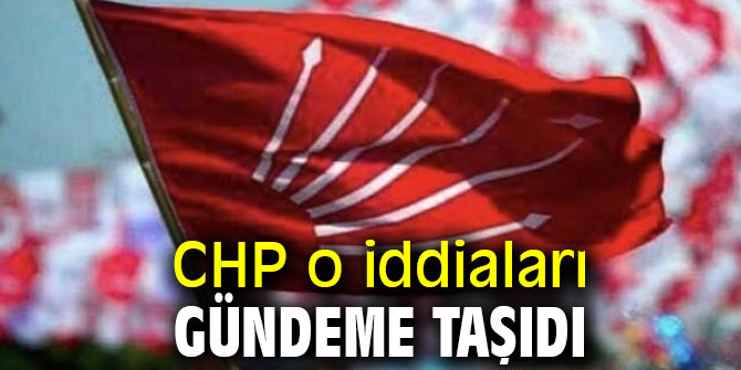 CHP o iddiaları gündeme taşıdı