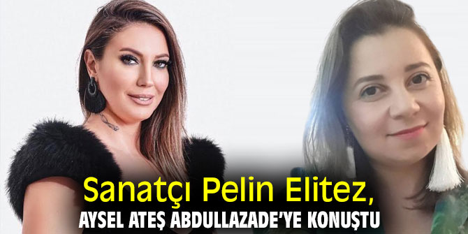 Sanatçı Pelin Elitez, Aysel Ateş Abdullazade’ye konuştu