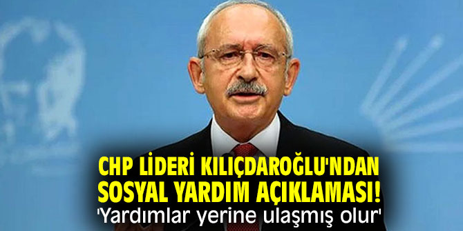 CHP lideri Kılıçdaroğlu'ndan sosyal yardım açıklaması! 'Yardımlar yerine ulaşmış olur'
