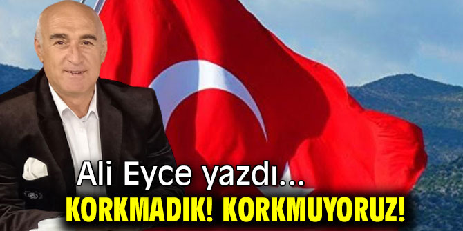 KORKMADIK! KORKMUYORUZ!