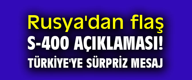 Rusya'dan flaş S-400 açıklaması! Türkiye'ye sürpriz mesaj