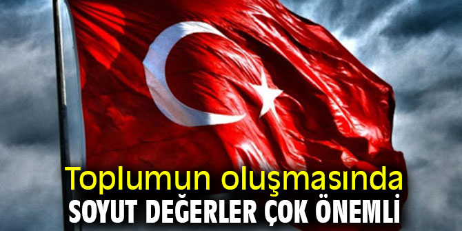Toplumun oluşmasında soyut değerler çok önemli