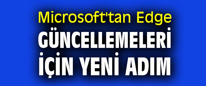 Microsoft'tan Edge güncellemeleri için yeni adım