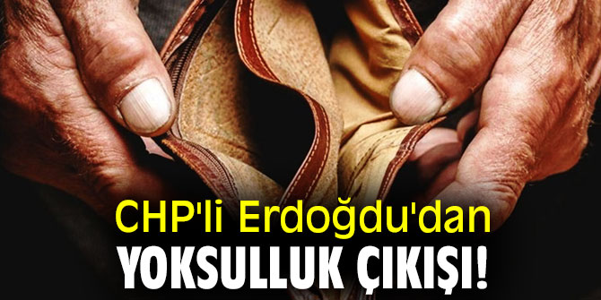 CHP'li Erdoğdu'dan yoksulluk çıkışı!