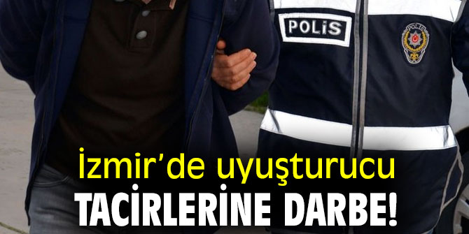 İzmir’de uyuşturucu tacirlerine darbe!