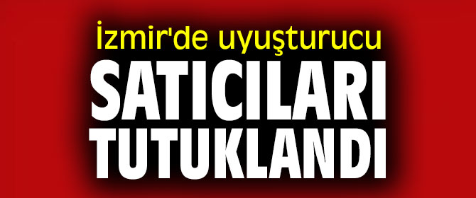 İzmir'de uyuşturucu satıcıları tutuklandı