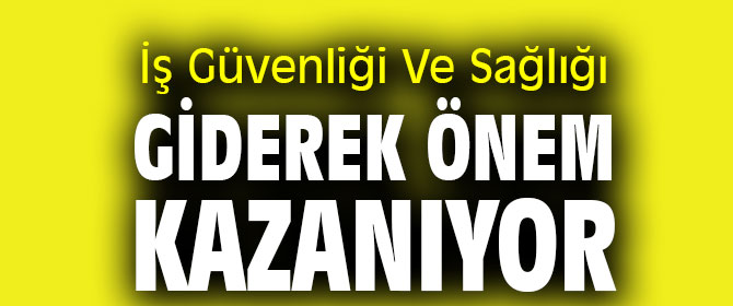 İş Güvenliği Ve Sağlığı Önem Kazanıyor
