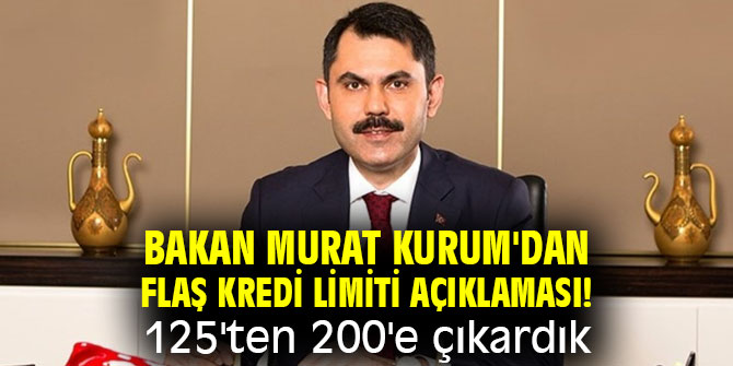 Bakan Murat Kurum'dan flaş kredi limiti açıklaması! 125'ten 200'e çıkardık