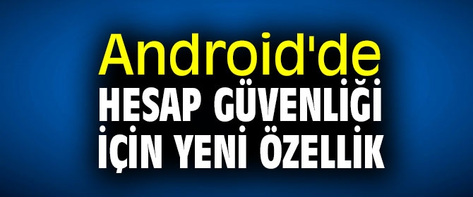 Android kullanıcıları dikkat! Hesap güvenliği için yeni özellik