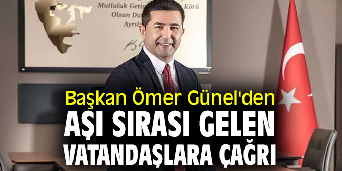 BAŞKAN ÖMER GÜNEL'DEN AŞI SIRASI GELEN VATANDAŞLARA ÇAĞRI