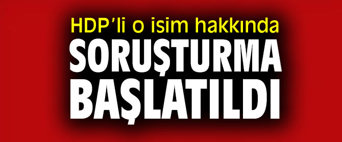HDP’li o isim hakkında soruşturma başlatıldı