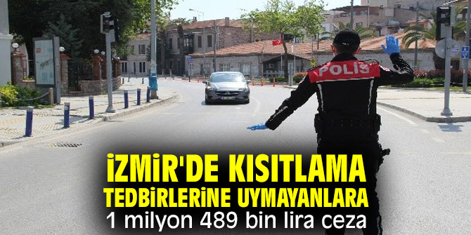 İzmir'de kısıtlama tedbirlerine uymayanlara 1 milyon 489 bin lira ceza