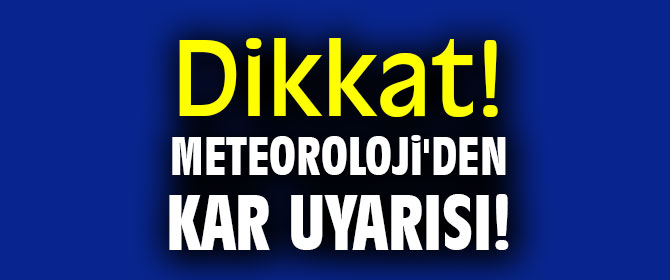 Dikkat! Meteoroloji'den kar uyarısı!