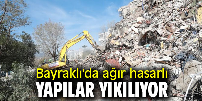 Bayraklı'da ağır hasarlı yapılar yıkılıyor
