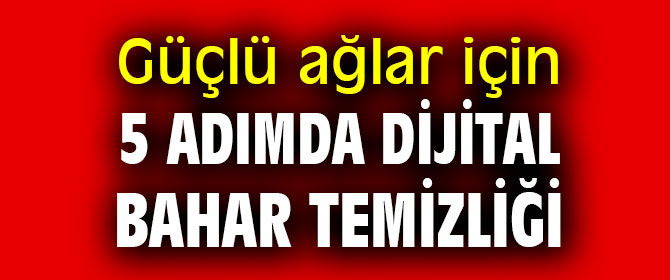 Güçlü ağlar için 5 adımda dijital bahar temizliği