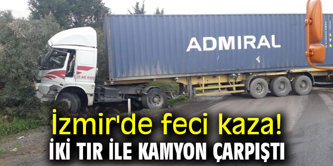 İzmir'de feci kaza! İki tır ile kamyon çarpıştı