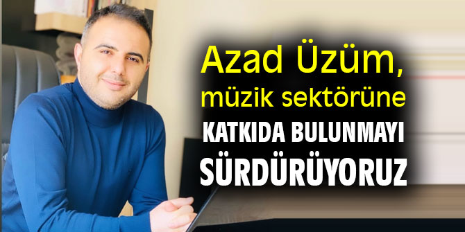 Azad Üzüm, müzik sektörüne katkıda bulunmayı sürdürüyoruz
