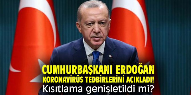 Cumhurbaşkanı Erdoğan koronavirüs tedbirlerini açıkladı! Kısıtlama genişletildi mi?