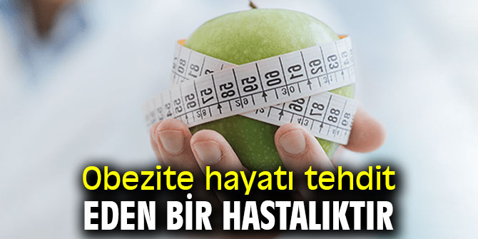 Obezite hayatı tehdit eden bir hastalıktır