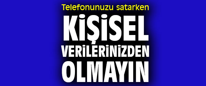 Telefonunuzu satarken kişisel verilerinizden olmayın