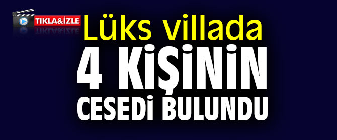 Lüks villada 4 kişinin cesedi bulundu