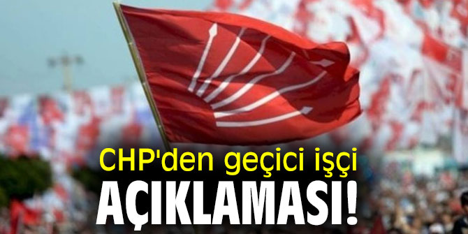 CHP'den geçici işçi açıklaması!