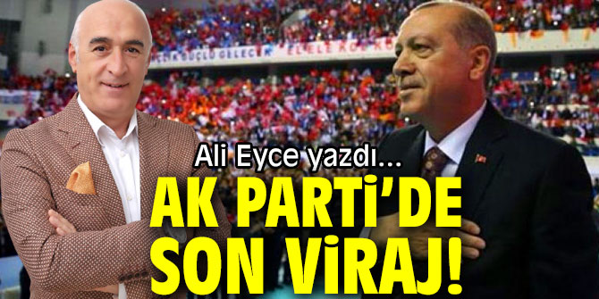 AK PARTİ’DE SON VİRAJ!